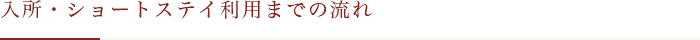 入所・ショートステイ利用までの流れ