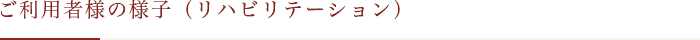 ご利用者様の様子（リハビリテーション）